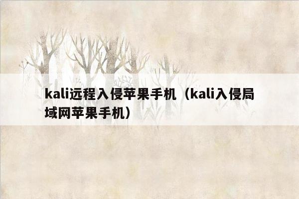 kali远程入侵苹果手机（kali入侵局域网苹果手机）