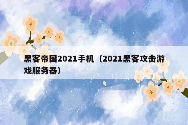 黑客帝国2021手机（2021黑客攻击游戏服务器）