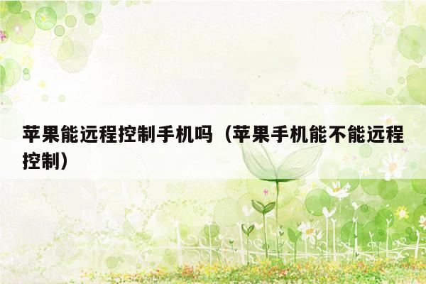 苹果能远程控制手机吗（苹果手机能不能远程控制）