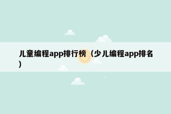 儿童编程app排行榜（少儿编程app排名）