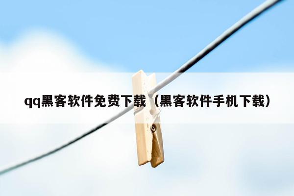 qq黑客软件免费下载（黑客软件手机下载）