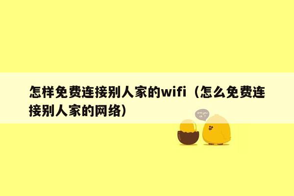 怎样免费连接别人家的wifi（怎么免费连接别人家的网络）