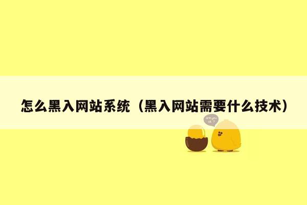 怎么黑入网站系统（黑入网站需要什么技术）