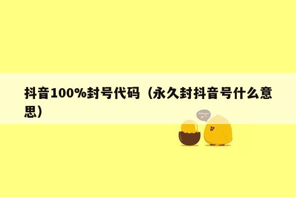 抖音100%封号代码（永久封抖音号什么意思）