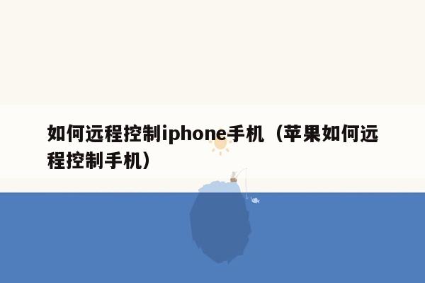 如何远程控制iphone手机（苹果如何远程控制手机）