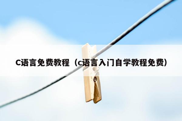 C语言免费教程（c语言入门自学教程免费）