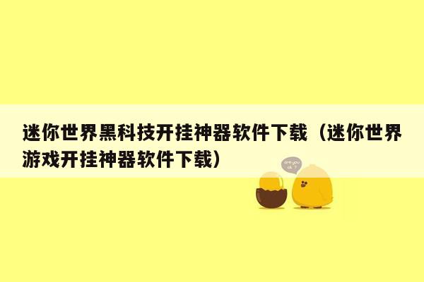 迷你世界黑科技开挂神器软件下载（迷你世界游戏开挂神器软件下载）