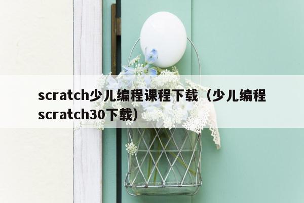 scratch少儿编程课程下载（少儿编程scratch30下载）