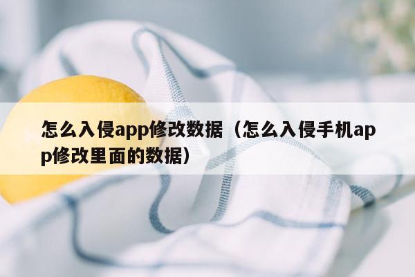 怎么入侵app修改数据（怎么入侵手机app修改里面的数据）