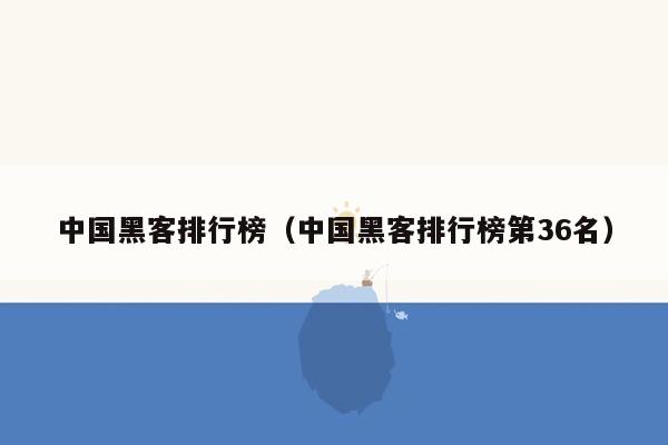 中国黑客排行榜（中国黑客排行榜第36名）