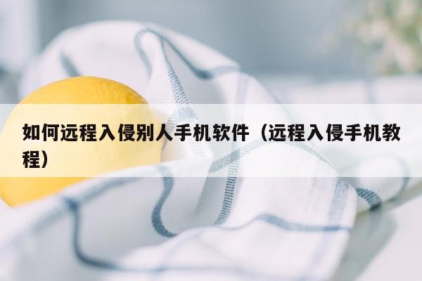 如何远程入侵别人手机软件（远程入侵手机教程）