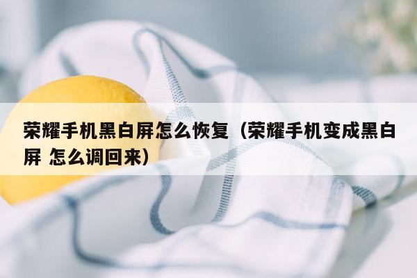 荣耀手机黑白屏怎么恢复（荣耀手机变成黑白屏 怎么调回来）