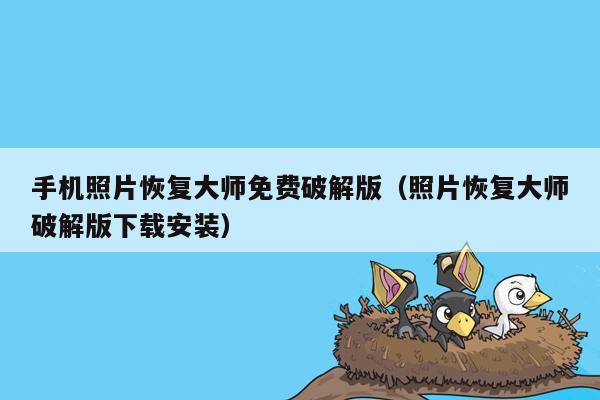 手机照片恢复大师免费破解版（照片恢复大师破解版下载安装）