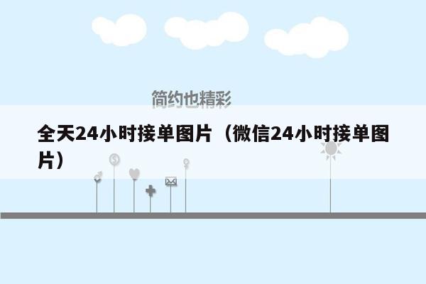 全天24小时接单图片（微信24小时接单图片）