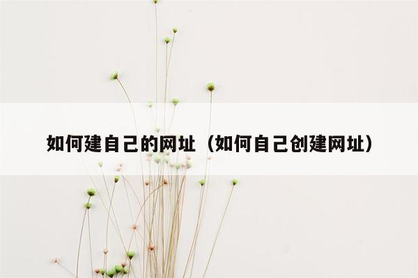 如何建自己的网址（如何自己创建网址）