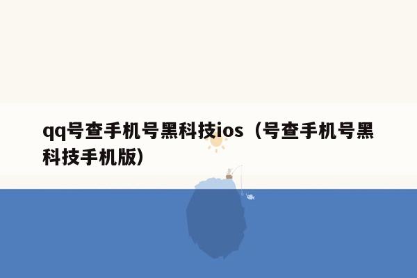 qq号查手机号黑科技ios（号查手机号黑科技手机版）