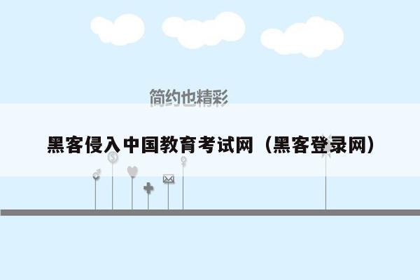 黑客侵入中国教育考试网（黑客登录网）