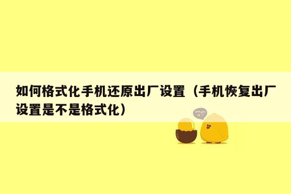 如何格式化手机还原出厂设置（手机恢复出厂设置是不是格式化）