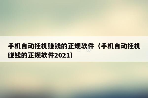 手机自动挂机赚钱的正规软件（手机自动挂机赚钱的正规软件2021）