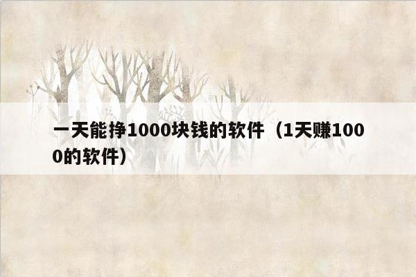 一天能挣1000块钱的软件（1天赚1000的软件）