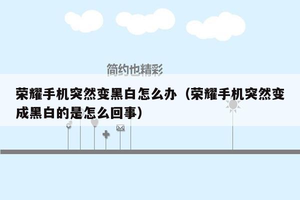 荣耀手机突然变黑白怎么办（荣耀手机突然变成黑白的是怎么回事）