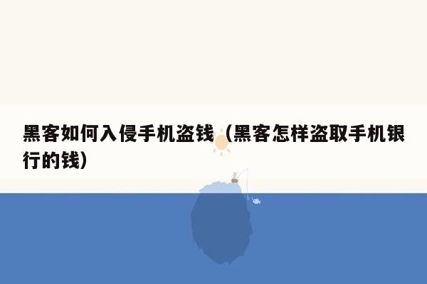 黑客如何入侵手机盗钱（黑客怎样盗取手机银行的钱）