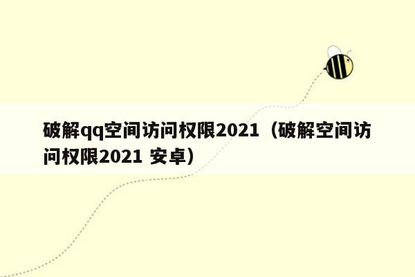 破解qq空间访问权限2021（破解空间访问权限2021 安卓）