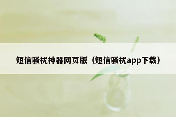 短信骚扰神器网页版（短信骚扰app下载）