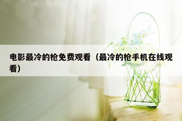 电影最冷的枪免费观看（最冷的枪手机在线观看）