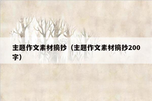 主题作文素材摘抄（主题作文素材摘抄200字）