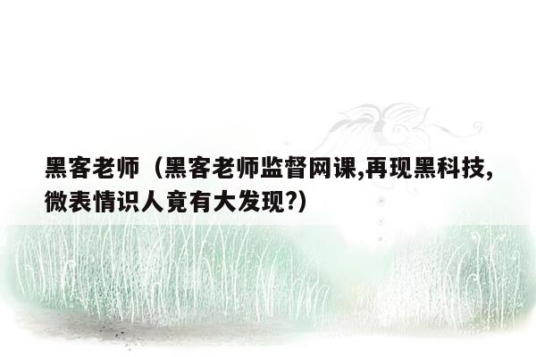 黑客老师（黑客老师监督网课,再现黑科技,微表情识人竟有大发现?）