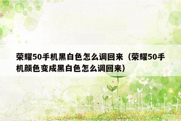 荣耀50手机黑白色怎么调回来（荣耀50手机颜色变成黑白色怎么调回来）