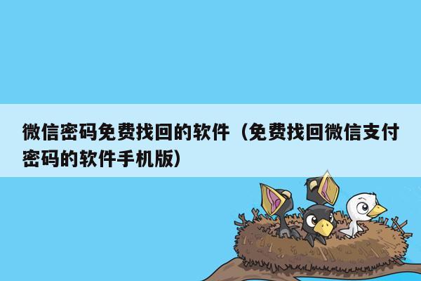 微信密码免费找回的软件（免费找回微信支付密码的软件手机版）