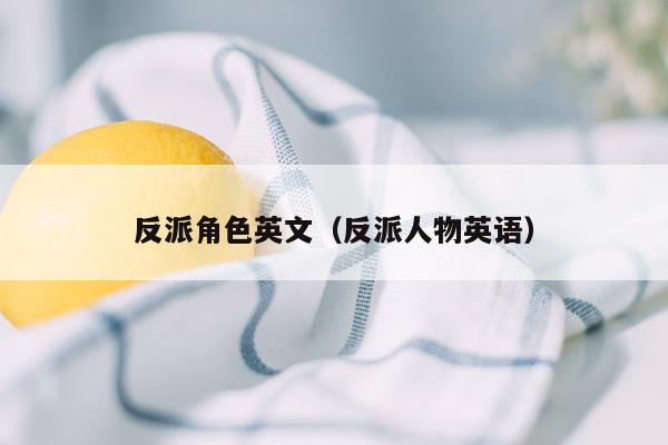 反派角色英文（反派人物英语）