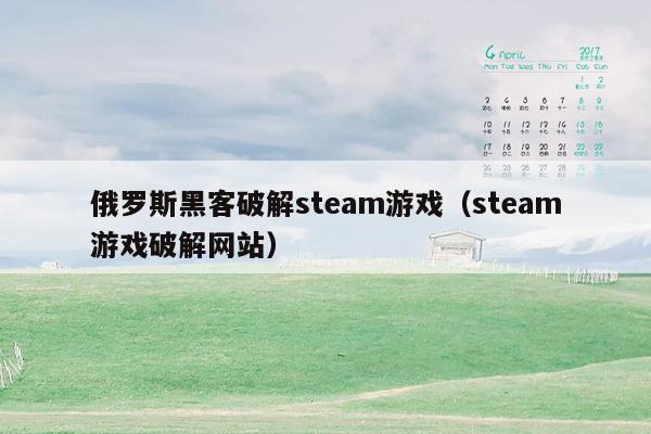 俄罗斯黑客破解steam游戏（steam游戏破解网站）