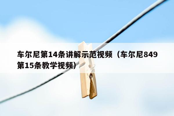 车尔尼第14条讲解示范视频（车尔尼849第15条教学视频）