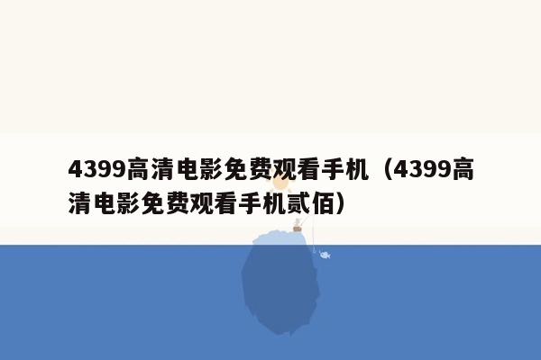 4399高清电影免费观看手机（4399高清电影免费观看手机贰佰）