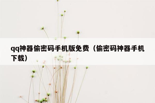 qq神器偷密码手机版免费（偷密码神器手机下载）