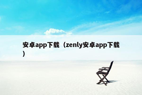 安卓app下载（zenly安卓app下载）