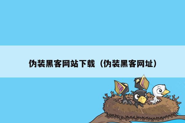 伪装黑客网站下载（伪装黑客网址）