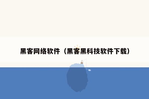 黑客网络软件（黑客黑科技软件下载）