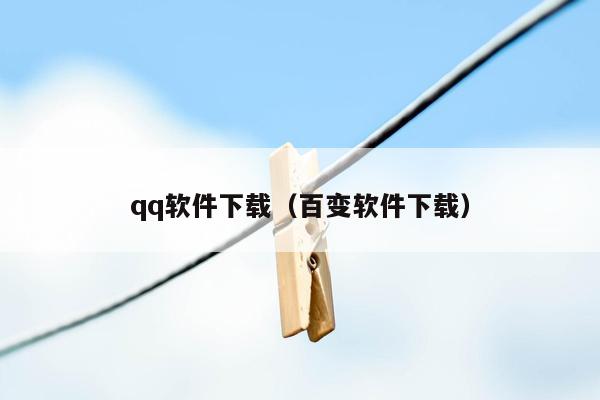 qq软件下载（百变软件下载）