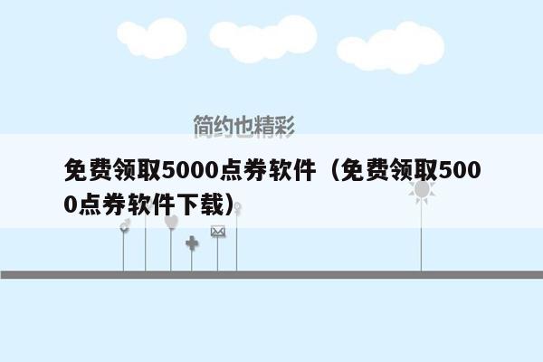 免费领取5000点券软件（免费领取5000点券软件下载）