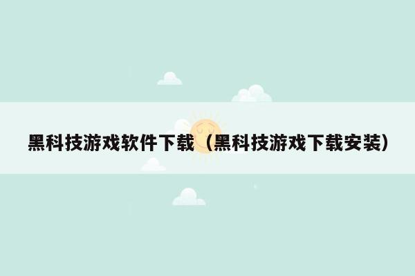 黑科技游戏软件下载（黑科技游戏下载安装）