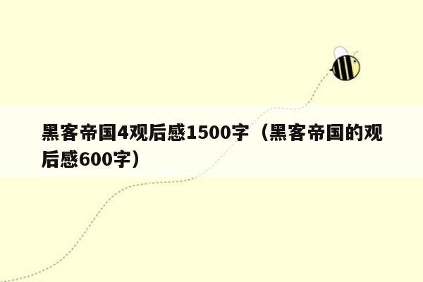 黑客帝国4观后感1500字（黑客帝国的观后感600字）