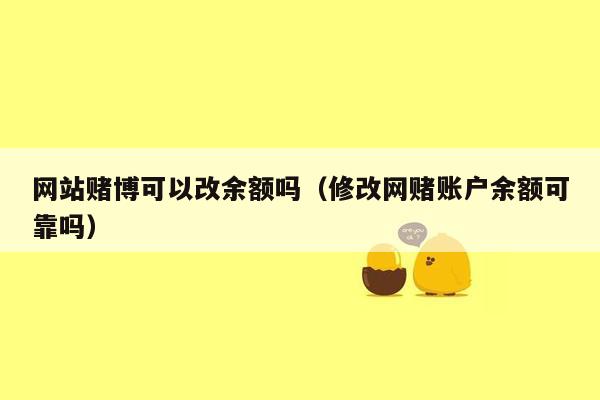 网站赌博可以改余额吗（修改网赌账户余额可靠吗）