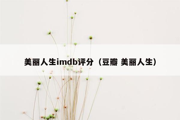 美丽人生imdb评分（豆瓣 美丽人生）