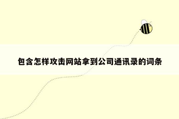 包含怎样攻击网站拿到公司通讯录的词条