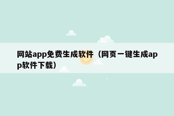 网站app免费生成软件（网页一键生成app软件下载）