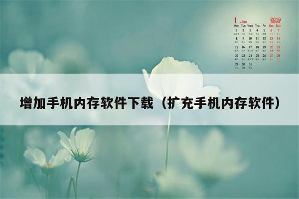 增加手机内存软件下载（扩充手机内存软件）